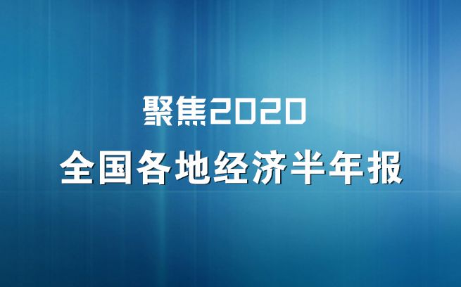 聚焦2020全国各地经济“半年报” 16正13负  重构区域经济新格局