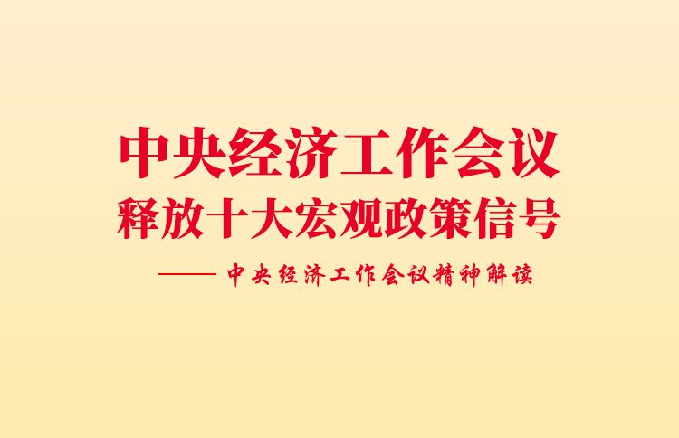 中央经济工作会议释放十大宏观政策信号